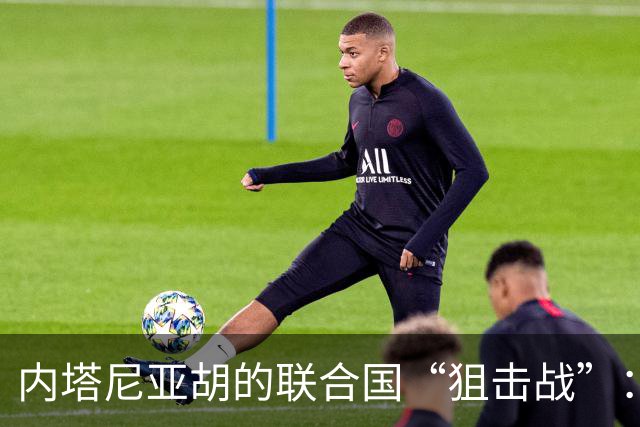 内塔尼亚胡的联合国“狙击战”：懦夫请速退场